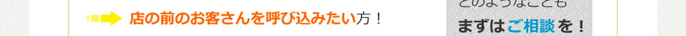 店の前のお客さんを呼び込みたい方!