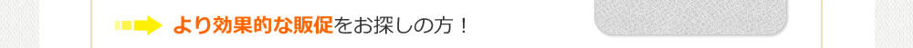 より効果的な販促をお探しの方!