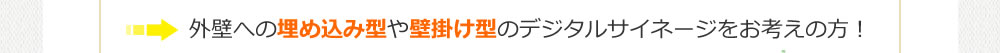 外壁への埋め込み型や壁掛け型のデジタルサイネージをお考えの方!